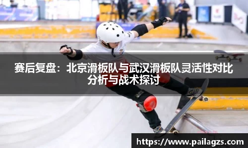 赛后复盘：北京滑板队与武汉滑板队灵活性对比分析与战术探讨