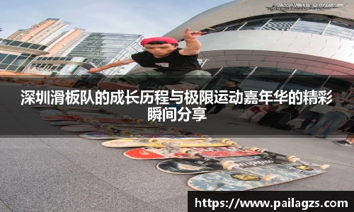 深圳滑板队的成长历程与极限运动嘉年华的精彩瞬间分享