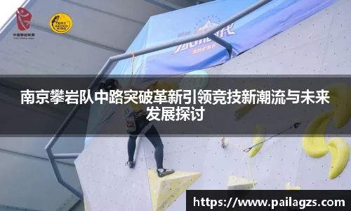 南京攀岩队中路突破革新引领竞技新潮流与未来发展探讨