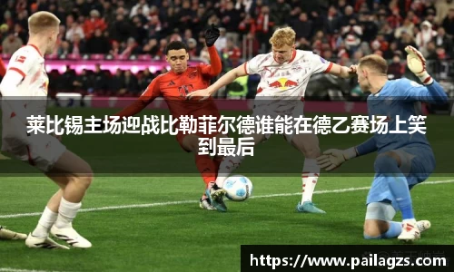 莱比锡主场迎战比勒菲尔德谁能在德乙赛场上笑到最后