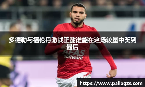 多德勒与福伦丹激战正酣谁能在这场较量中笑到最后