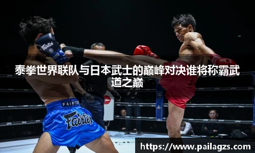 泰拳世界联队与日本武士的巅峰对决谁将称霸武道之巅