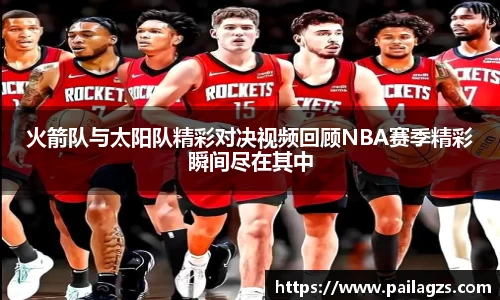 火箭队与太阳队精彩对决视频回顾NBA赛季精彩瞬间尽在其中